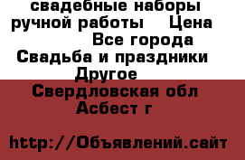 свадебные наборы (ручной работы) › Цена ­ 1 200 - Все города Свадьба и праздники » Другое   . Свердловская обл.,Асбест г.